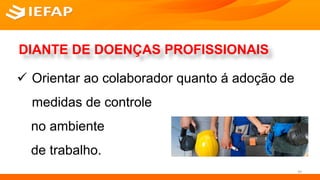DIANTE DE DOENÇAS PROFISSIONAIS
 Orientar ao colaborador quanto á adoção de
medidas de controle
no ambiente
de trabalho.
39
 