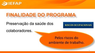 FINALIDADE DO PROGRAMA
Preservação da saúde dos
colaboradores.
Pelos riscos do
ambiente de trabalho.
4
 