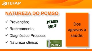 NATUREZA DO PCMSO
 Prevenção;
 Rastreamento;
 Diagnóstico Precoce;
 Natureza clínica;
Dos
agravos à
saúde.
6
 