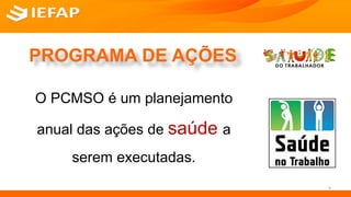 PROGRAMA DE AÇÕES
O PCMSO é um planejamento
anual das ações de saúde a
serem executadas.
9
 