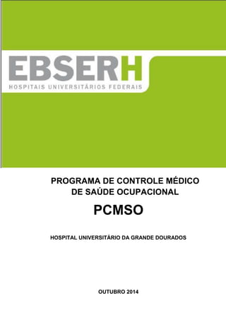1
PROGRAMA DE CONTROLE MÉDICO
DE SAÚDE OCUPACIONAL
PCMSO
HOSPITAL UNIVERSITÁRIO DA GRANDE DOURADOS
OUTUBRO 2014
 