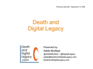 Death and Digital Legacy PodCamp Montr é al  - September 19, 2009 Presented by:  Adele McAlear @AdeleMcAlear  | @DigitalLegacy [email_address] DeathandDigitalLegacy.com 