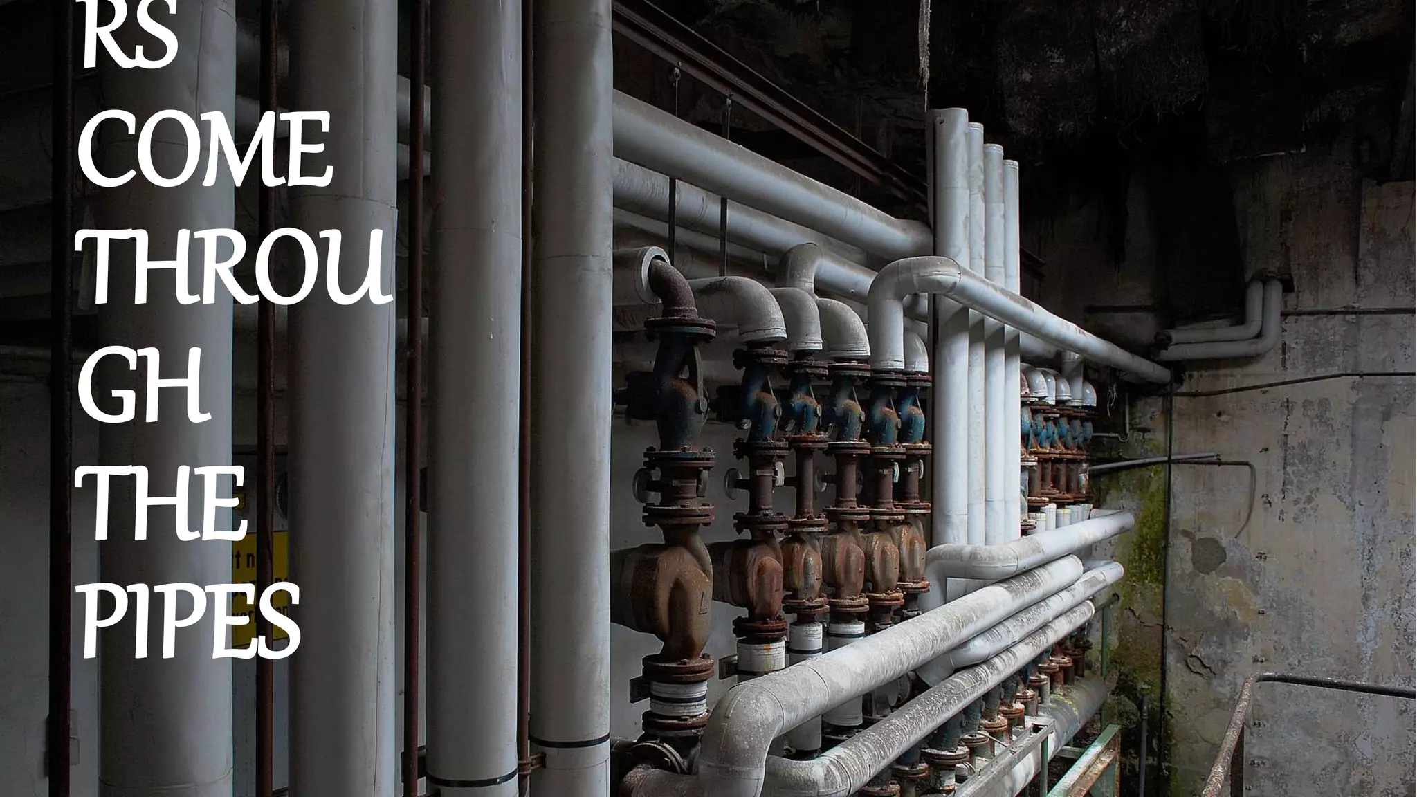 RS
COME
THROU
GH
THE
PIPES
 