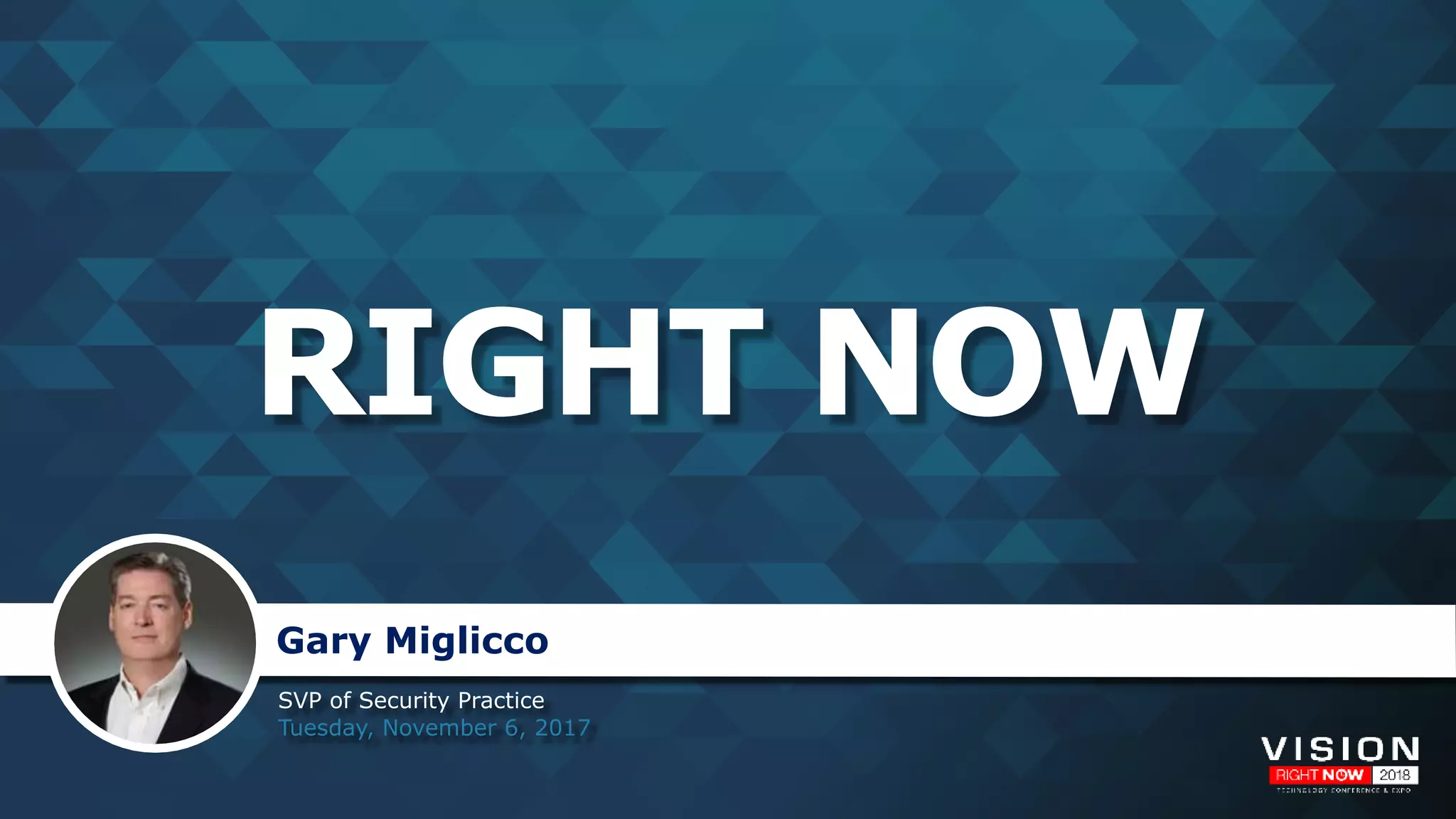 RIGHT NOW
SVP of Security Practice
Tuesday, November 6, 2017
Gary Miglicco
 