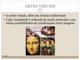 ARTES VISUAIS As artes visuais, além das formas tradicionais Cada visualidade é utilizada de modo particular e em várias possibilidades de combinações entre imagens Taynara 