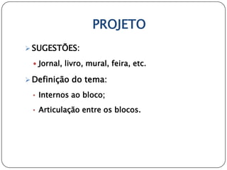 PROJETO
 SUGESTÕES:

  Jornal, livro, mural, feira, etc.

 Definição do tema:

 • Internos ao bloco;

 • Articulação entre os blocos.
 