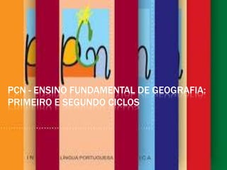 PCN - ENSINO FUNDAMENTAL DE GEOGRAFIA:
PRIMEIRO E SEGUNDO CICLOS
 