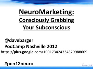 NeuroMarketing:
         Consciously Grabbing
          Your Subconscious

 @davebarger subtitle style
     Click to edit Master
 PodCamp Nashville 2012
https://plus.google.com/109173424334329988609

 #pcn12neuro
 