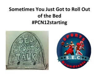 Sometimes You Just Got to Roll Out
           of the Bed
        #PCN12starting
 