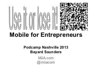 Mobile for Entrepreneurs
Podcamp Nashville 2013
Bayard Saunders
MiiA.com
@miiacom
 