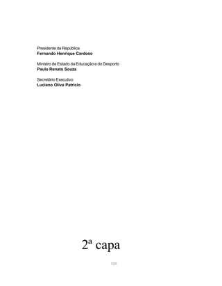 109
Presidente da República
Fernando Henrique Cardoso
Ministro de Estado da Educação e do Desporto
Paulo Renato Souza
Secretário Executivo
Luciano Oliva Patrício
2ª capa
 