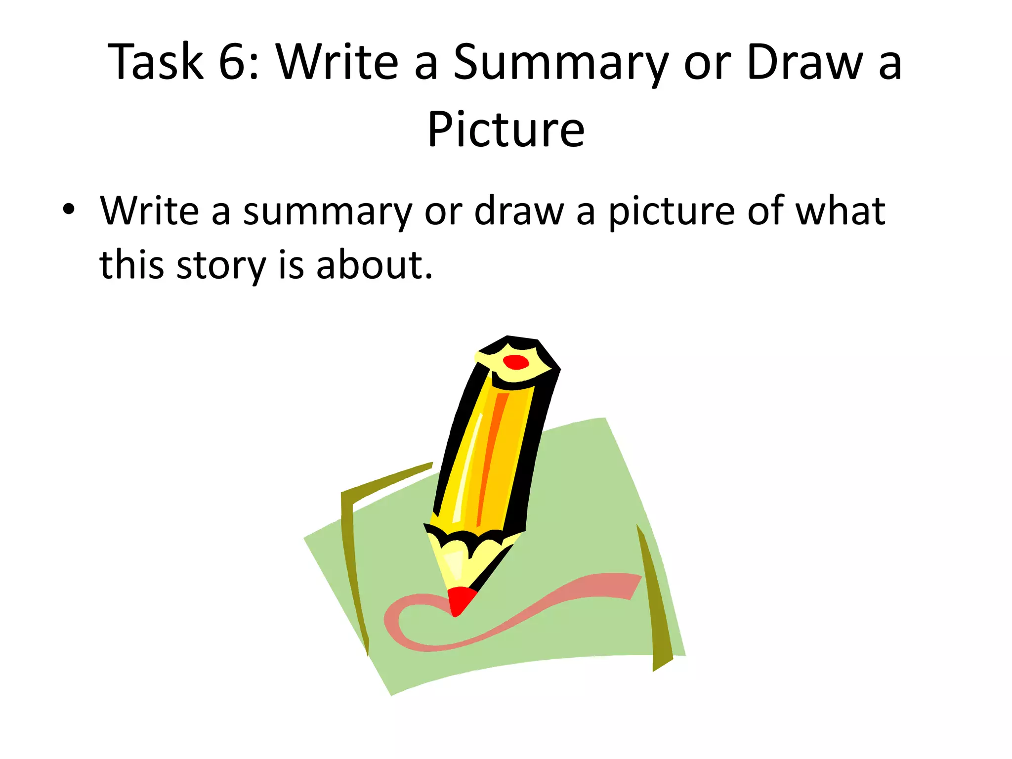 Task 6: Write a Summary or Draw a
Picture
• Write a summary or draw a picture of what
this story is about.
 