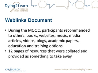 Weblinks Document
• During the MOOC, participants recommended
to others: books, websites, music, media
articles, videos, blogs, academic papers,
education and training options
• 12 pages of resources that were collated and
provided as something to take away
 