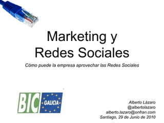 Marketing y
    Redes Sociales
Cómo puede la empresa aprovechar las Redes Sociales




                                                Alberto Lázaro
                                                @albertolazaro
                                   alberto.lazaro@onfran.com
                                 Santiago, 29 de Junio de 2010
 