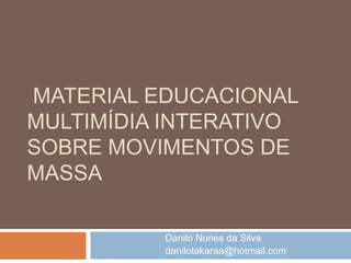 MATERIAL EDUCACIONAL
MULTIMÍDIA INTERATIVO
SOBRE MOVIMENTOS DE
MASSA
Danilo Nunes da Silva
danilotakaraa@hotmail.com
 