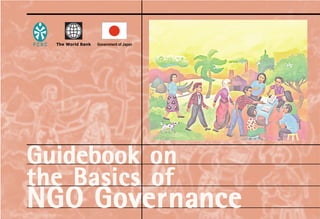 Guidebook
Guidebook
Guidebook
Guidebook
Guidebook on
on
on
on
on
the Bas
the Bas
the Bas
the Bas
the Basics of
ics of
ics of
ics of
ics of
NGO
NGO
NGO
NGO
NGO Gove
Gove
Gove
Gove
Gover
r
r
r
rn
n
n
n
na
a
a
a
an
n
n
n
nc
c
c
c
ce
e
e
e
e
P C N C The World Bank Government of Japan
 