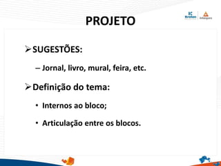 PROJETO
SUGESTÕES:
– Jornal, livro, mural, feira, etc.
Definição do tema:
• Internos ao bloco;
• Articulação entre os blocos.
 