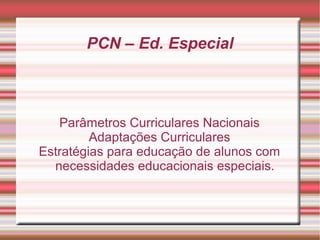 PCN – Ed. Especial
Parâmetros Curriculares Nacionais
Adaptações Curriculares
Estratégias para educação de alunos com
necessidades educacionais especiais.
 