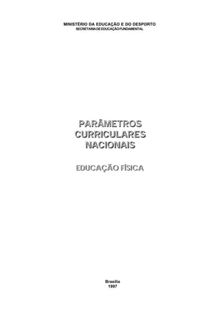 Brasília
1997
MINISTÉRIO DA EDUCAÇÃO E DO DESPORTO
SECRETARIADEEDUCAÇÃOFUNDAMENTAL
EDUCAÇÃO FÍSICAEDUCAÇÃO FÍSICA
PARÂMETROS
CURRICULARES
NACIONAIS
PARÂMETROS
CURRICULARES
NACIONAIS
 