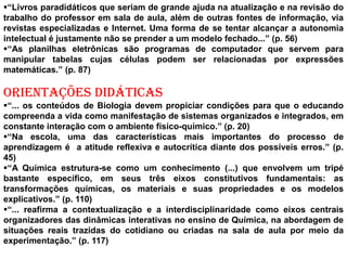 “... um escritor convidado, a semana do livro, etc. os passeios culturais, estudos do meio, etc. dos quais as escolas podem e devem lançar mão para desenvolver no aluno a relação com os diferentes aspectos, níveis e ritmos da cultura.” (p. 81)“... os textos, os vídeos, as gravações sonoras (de textos, canções), os materiais auxiliares ou de apoio, como gramáticas, dicionários, entre outros.” (p. 154)