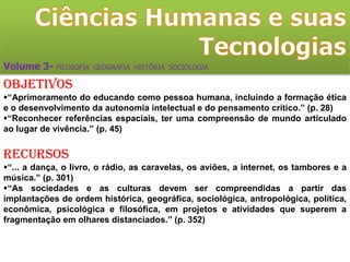 “Discussão de textos críticos (jornal, catálogos de exposição, livros) sobre as biografias dos artistas, as poéticas, os objetos, os elementos visuais e conceituais de seus trabalhos; apreciação de imagens mediada por jogos, tais como: quebra-cabeça das principais obras, “passa ou repassa” com perguntas referentes aos elementos que compunham as imagens e os dados biográficos dos artistas; produção de trabalhos pelos alunos explorando os materiais, as técnicas e os suportes utilizados pelos artistas.” (p. 188)Orientações didáticas“Pensamos que se deve privilegiar como conteúdo de base no ensino médio a Literatura brasileira, porém não só com obras da tradição literária, mas incluindo outras, contemporâneas significativas.” (p. 73,74)
