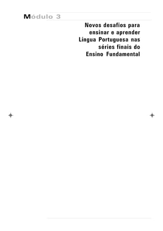 Módulo 3
             Novos desafios para
               ensinar e aprender
           Língua Portuguesa nas
                  séries finais do
              Ensino Fundamental
 