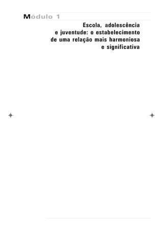 Módulo 1
                Escola, adolescência
      e juventude: o estabelecimento
     de uma relação mais harmoniosa
                       e significativa
 