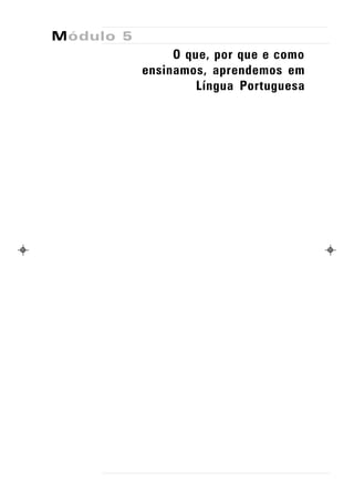 Módulo 5
                O que, por que e como
           ensinamos, aprendemos em
                    Língua Portuguesa
 