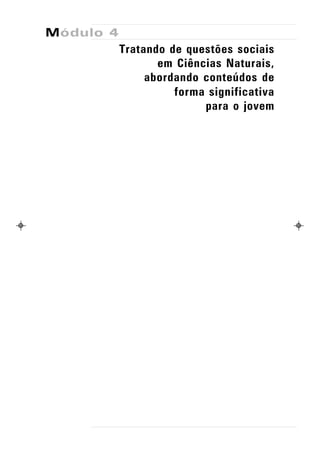 Módulo 4
           Tratando de questões sociais
                  em Ciências Naturais,
                abordando conteúdos de
                     forma significativa
                          para o jovem
 
