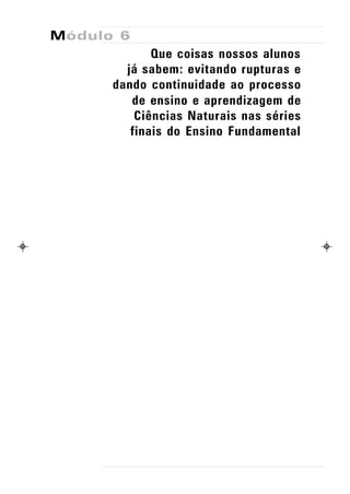 Módulo 6
             Que coisas nossos alunos
        já sabem: evitando rupturas e
      dando continuidade ao processo
         de ensino e aprendizagem de
          Ciências Naturais nas séries
         finais do Ensino Fundamental
 