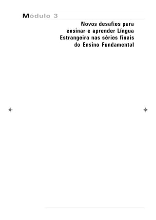 Módulo 3
                   Novos desafios para
             ensinar e aprender Língua
           Estrangeira nas séries finais
                do Ensino Fundamental
 