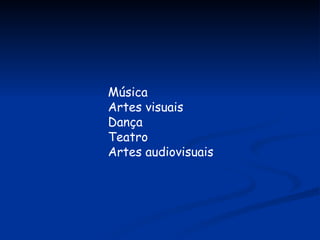 Música Artes visuais Dança Teatro Artes audiovisuais 