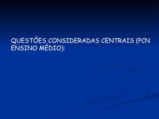 QUESTÕES CONSIDERADAS CENTRAIS (PCN ENSINO MÉDIO): 