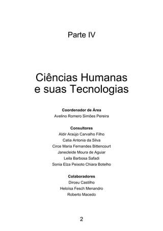 2
Parte IV
Ciências Humanas
e suas Tecnologias
Coordenador de Área
Avelino Romero Simões Pereira
Consultores
Aldir Araújo Carvalho Filho
Catia Antonia da Silva
Circe Maria Fernandes Bittencourt
Janecleide Moura de Aguiar
Leila Barbosa Safadi
Sonia Elza Peixoto Chiara Botelho
Colaboradores
Dirceu Castilho
Heloísa Fesch Menandro
Roberto Macedo
 
