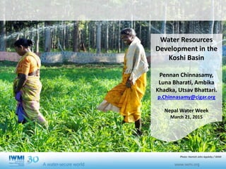 Cover slide option 1 Title
Water Resources
Development in the
Koshi Basin
Pennan Chinnasamy,
Luna Bharati, Ambika
Khadka, Utsav Bhattari.
p.Chinnasamy@cigar.org
Nepal Water Week
March 21, 2015
Photo: Hamish John Appleby / IWMI
 