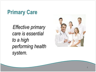 Primary Care
Effective primary
care is essential
to a high
performing health
system.
1
 