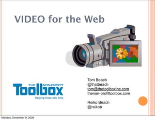 VIDEO for the Web




                           Tom Beach
                           @thatbeach
                           tom@thetoolboxinc.com
                           thenon-profittoolbox.com

                           Reiko Beach
                           @reikob

Monday, November 9, 2009
 