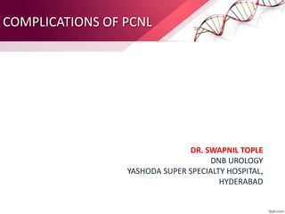 COMPLICATIONS OF PCNL
DR. SWAPNIL TOPLE
DNB UROLOGY
YASHODA SUPER SPECIALTY HOSPITAL,
HYDERABAD
 