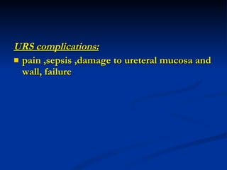 URS complications:   pain ,sepsis ,damage to ureteral mucosa and wall, failure 