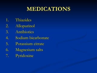 MEDICATIONS 1. Thiazides 2. Allopurinol 3. Antibiotics 4. Sodium bicarbonate 5. Potassium citrate 6. Magnesium salts 7. Pyridoxine 