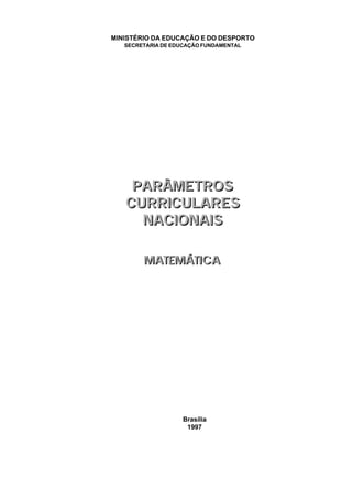 Brasília
1997
MINISTÉRIO DA EDUCAÇÃO E DO DESPORTO
SECRETARIA DE EDUCAÇÃO FUNDAMENTAL
MATEMÁTICAMATEMÁTICA
PARÂMETROS
CURRICULARES
NACIONAIS
PARÂMETROS
CURRICULARES
NACIONAIS
 