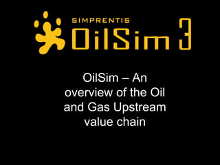 OilSim – An
overview of the Oil
and Gas Upstream
   value chain
 