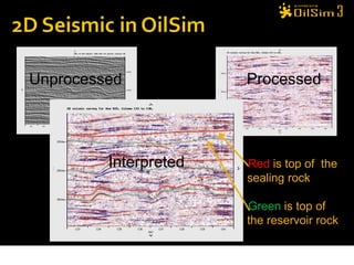Unprocessed            Processed




         Interpreted   Red is top of the
                       sealing rock

                       Green is top of
                       the reservoir rock
 