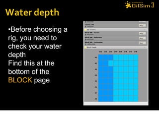 •Before choosing a
rig, you need to
check your water
depth
Find this at the
bottom of the
BLOCK page
 