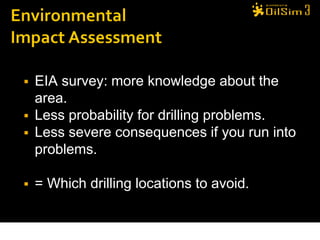    EIA survey: more knowledge about the
    area.
   Less probability for drilling problems.
   Less severe consequences if you run into
    problems.

   = Which drilling locations to avoid.
 