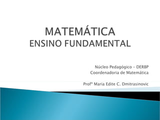 Núcleo Pedagógico – DERBP
   Coordenadoria de Matemática

Profª Maria Edite C. Dmitrasinovic
 