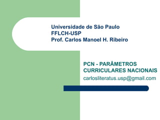 PCN - PARÂMETROS CURRICULARES NACIONAIS [email_address] Universidade de São Paulo FFLCH-USP Prof. Carlos Manoel H. Ribeiro 