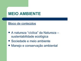 MEIO AMBIENTE Bloco de conteúdos A natureza “cíclica” da Natureza – sustentabilidade ecológica Sociedade e meio ambiente Manejo e conservação ambiental 