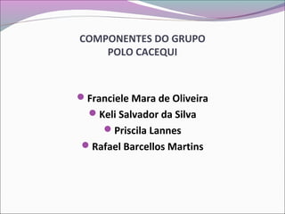 COMPONENTES DO GRUPO
POLO CACEQUI
Franciele Mara de Oliveira
Keli Salvador da Silva
Priscila Lannes
Rafael Barcellos Martins
 
