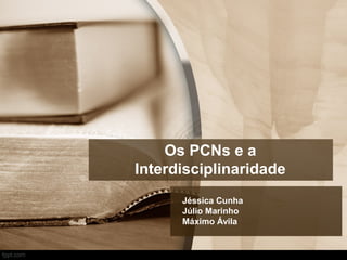 Os PCNs e a
Interdisciplinaridade
Jéssica Cunha
Júlio Marinho
Máximo Ávila
 